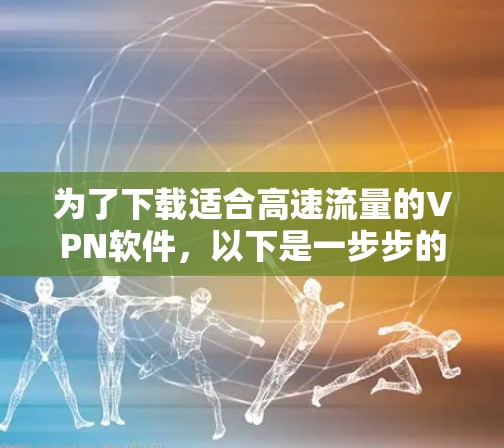 为了下载适合高速流量的VPN软件，以下是一步步的指南