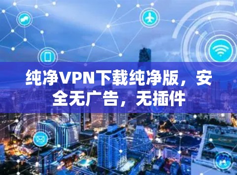 纯净VPN下载纯净版，安全无广告，无插件