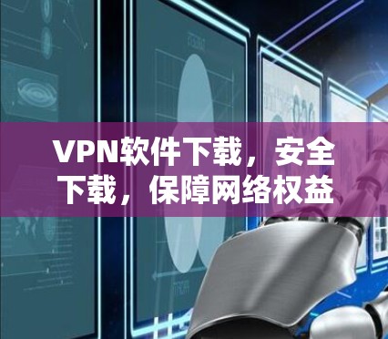 VPN软件下载，安全下载，保障网络权益