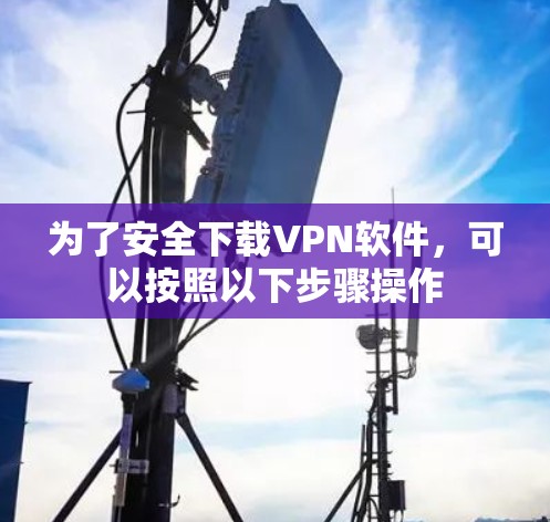 为了安全下载VPN软件，可以按照以下步骤操作