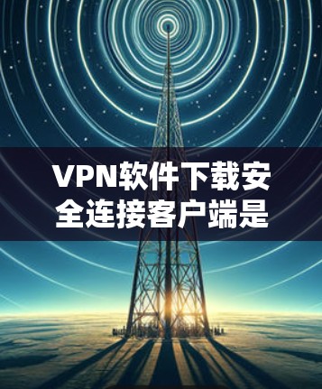 VPN软件下载安全连接客户端是一个确保数据安全和隐私保护的关键步骤。以下是详细的指南,帮助您在下载VPN软件后安全连接客户端