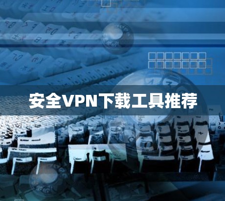 安全VPN下载工具推荐