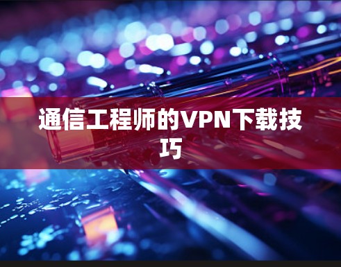 通信工程师的VPN下载技巧