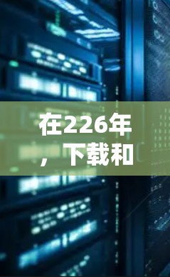 在226年，下载和安装VPN软件是一个很好的选择，特别是如果你需要在本地设备上安装所有软件，或者希望在任何设备上使用VPN服务。以下是一个有条理的步骤指南