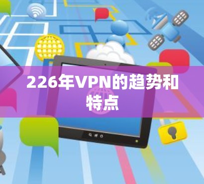 226年VPN的趋势和特点