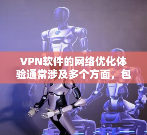 VPN软件的网络优化体验通常涉及多个方面，包括性能优化、功能增强、网络兼容性和用户友好度等。以下是一些常见的优化点和建议