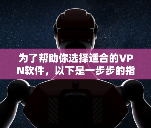为了帮助你选择适合的VPN软件，以下是一步步的指南