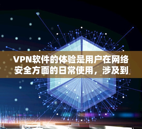 VPN软件的体验是用户在网络安全方面的日常使用，涉及到软件的设置、安全性、兼容性和功能选项等多个方面。以下是对 VPN 软件体验的详细介绍和推荐