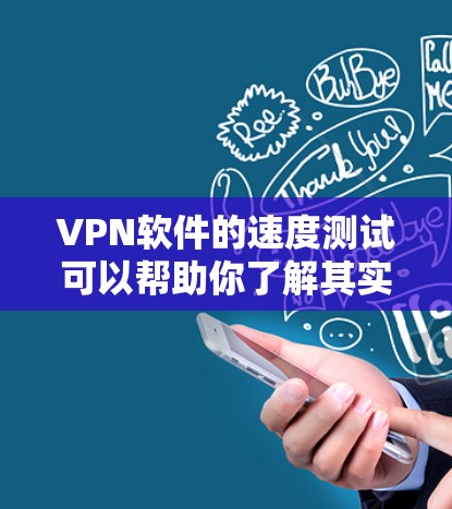 VPN软件的速度测试可以帮助你了解其实际运行速度,而不仅仅是理论上的速度表现。以下是一些常见的VPN软件及其在速度测试中的表现