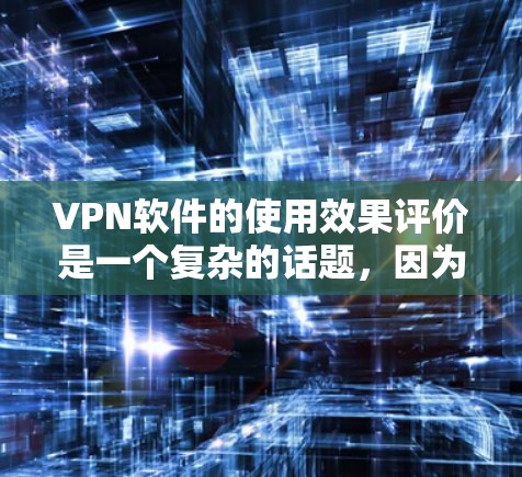 VPN软件的使用效果评价是一个复杂的话题,因为不同的VPN软件有不同的功能和适用场景。以下是一些综合评价 VPN 软件的常见特点和优缺点
