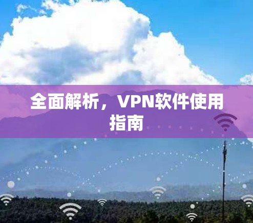 全面解析,VPN软件使用指南