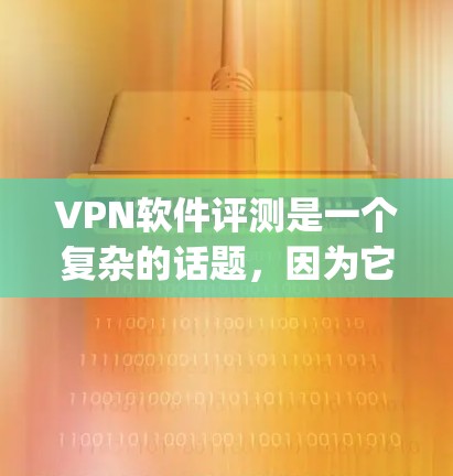 VPN软件评测是一个复杂的话题，因为它涉及多个因素，包括软件的性能、安全性、易用性、兼容性以及适用场景等。以下是一些 commonly used VPN软件评测，帮助您全面了解这些工具