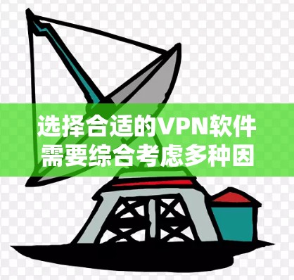 选择合适的VPN软件需要综合考虑多种因素，以下是一步步的建议