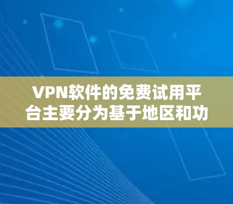 VPN软件的免费试用平台主要分为基于地区和功能的软件和基于平台的软件。以下是几个推荐的免费试用软件