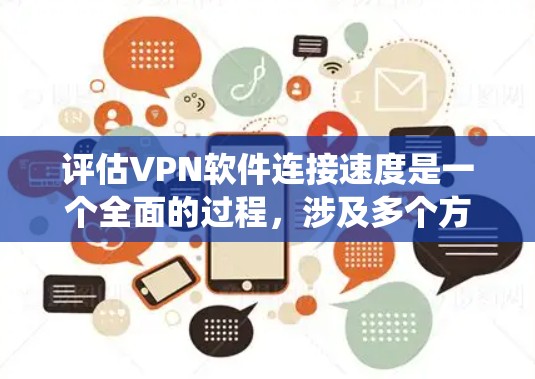 评估VPN软件连接速度是一个全面的过程，涉及多个方面和因素。以下是一个系统化的评估方法，帮助用户高效地评估VPN软件的连接速度
