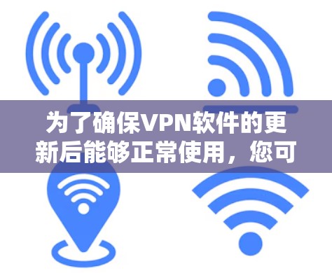 为了确保VPN软件的更新后能够正常使用，您可以按照以下步骤操作