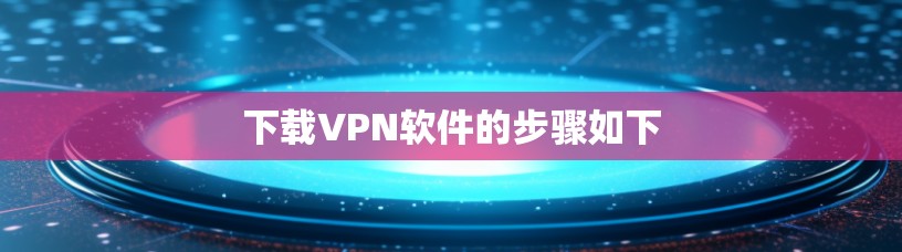下载VPN软件的步骤如下