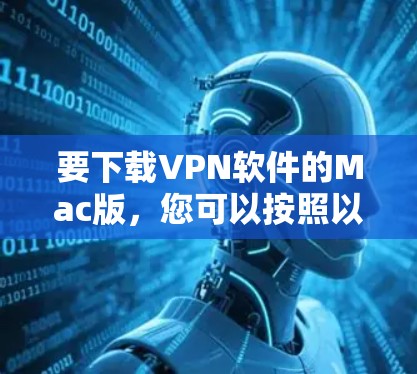 要下载VPN软件的Mac版，您可以按照以下步骤进行