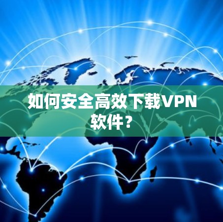 如何安全高效下载VPN软件?