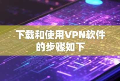 下载和使用VPN软件的步骤如下