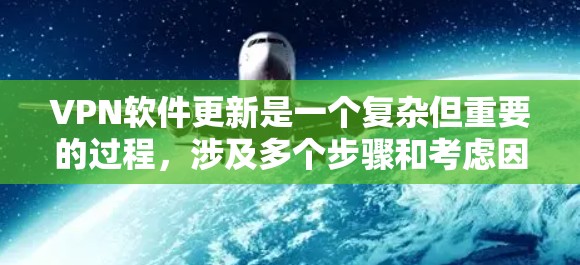 VPN软件更新是一个复杂但重要的过程，涉及多个步骤和考虑因素。以下是逐步的VPN软件更新方法