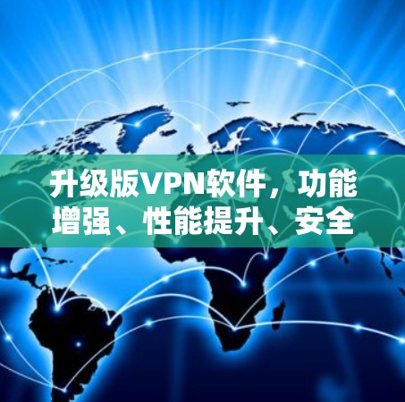 升级版VPN软件，功能增强、性能提升、安全保障