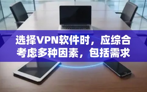 选择VPN软件时，应综合考虑多种因素，包括需求、网络条件、设备配置、预算、使用习惯等。以下是详细的步骤建议