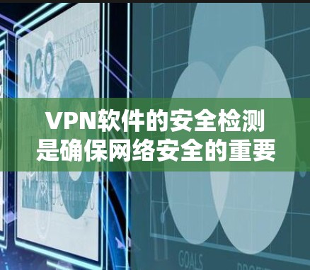 VPN软件的安全检测是确保网络安全的重要步骤，主要通过多种技术手段来识别潜在的安全漏洞。以下是VPN软件安全检测的主要步骤和方法