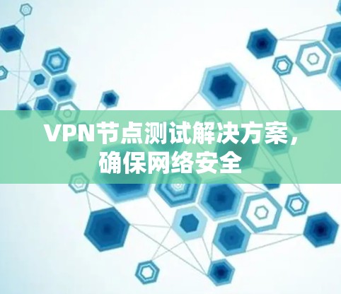 VPN节点测试解决方案，确保网络安全