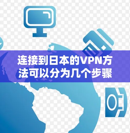 连接到日本的VPN方法可以分为几个步骤，确保安全和便利