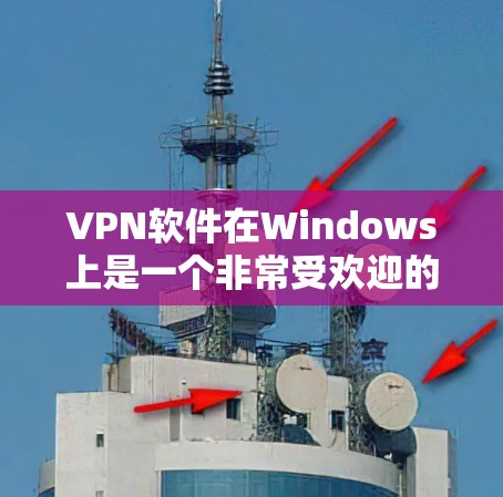 VPN软件在Windows上是一个非常受欢迎的选择，尤其是用户希望在个人电脑上设置VPN或使用多端设备时。以下是一些功能强大、用户友好的VPN软件推荐