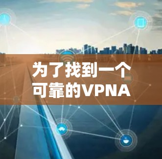 为了找到一个可靠的VPNAndroid版软件，考虑以下步骤