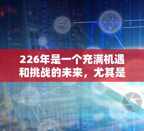 226年是一个充满机遇和挑战的未来，尤其是随着技术的不断进步，越来越多的人开始关注VPN的未来发展。根据行业趋势和用户需求，以下是一些在226年可能成为热门推荐的VPN平台和服务