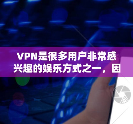 VPN是很多用户非常感兴趣的娱乐方式之一，因为它能够让人在无线上享受丰富多彩的内容。以下是几个受欢迎的VPN平台及其特色体验