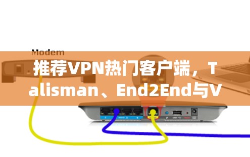 推荐VPN热门客户端,Talisman、End2End与VpnPro
