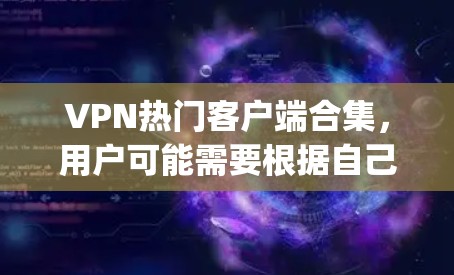 VPN热门客户端合集，用户可能需要根据自己的需求、地理位置、设备类型和使用习惯来选择适合自己的。以下是一些 popular VPN 应用程序的合集推荐，供用户参考