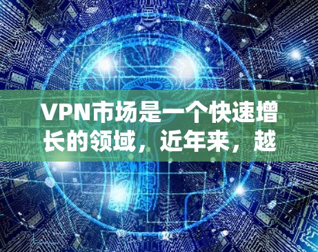 VPN市场是一个快速增长的领域，近年来，越来越多的用户开始尝试通过VPN来连接世界。当然，VPN也伴随着一些争议和争议，特别是在安全性和隐私方面。以下是关于VPN热门测评的一些信息和趋势