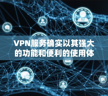 VPN服务确实以其强大的功能和便利的使用体验而受到广泛欢迎，但同时也伴随着一些潜在的问题和挑战。以下是关于VPN的一些详细分析