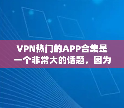 VPN热门的APP合集是一个非常大的话题，因为VPN软件的数量众多，且选择标准也在不断变化。以下是一些被广泛认为 popular 的VPN软件和应用程序，涵盖了免费和订阅类