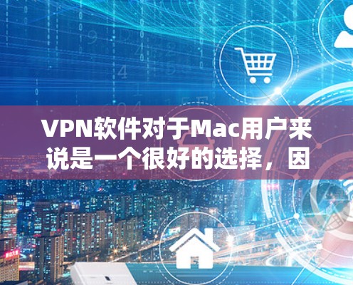 VPN软件对于Mac用户来说是一个很好的选择，因为它可以帮助他们访问远程服务器、VPN端口或设备，并保护他们的隐私和数据。以下是几个推荐的VPN软件，并提供了一些下载链接和简介