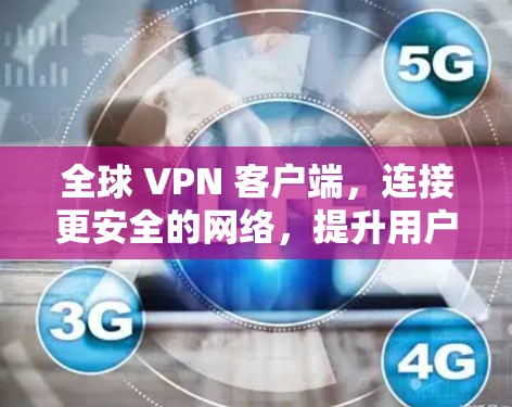 全球 VPN 客户端,连接更安全的网络,提升用户体验