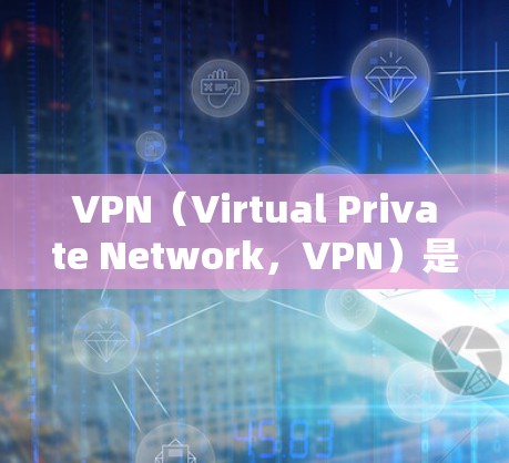 VPN（Virtual Private Network，VPN）是通过网络设备模拟IP地址来实现加密通信的工具。以下是关于VPN全球线路测试的一些关键点和步骤