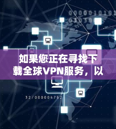 如果您正在寻找下载全球VPN服务，以下是一些常用的方法和建议