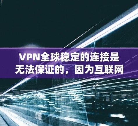 VPN全球稳定的连接是无法保证的，因为互联网本身是一个不稳定的网络系统。尽管VPN技术可以增强安全性和可靠性，但无法完全消除互联网的不稳定性带来的影响。以下是具体的解决方案