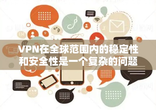 VPN在全球范围内的稳定性和安全性是一个复杂的问题，涉及到技术、政策和法律等多个方面。以下是一些关于VPN全球稳定性的关键点和讨论