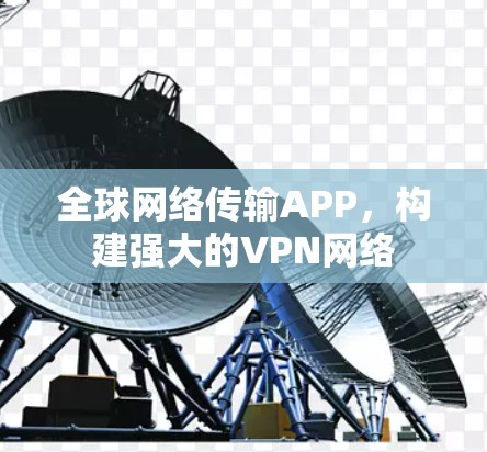 全球网络传输APP，构建强大的VPN网络