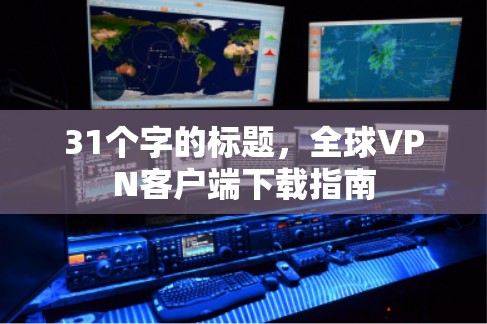 31个字的标题,全球<strong>VPN客户端</strong>下载指南