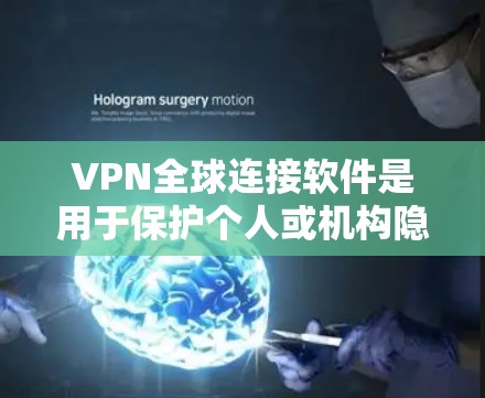 VPN全球连接软件是用于保护个人或机构隐私,同时提供安全通信功能的网络工具。以下是一些最新版本的VPN软件推荐,涵盖功能、安全性、适用场景和使用建议