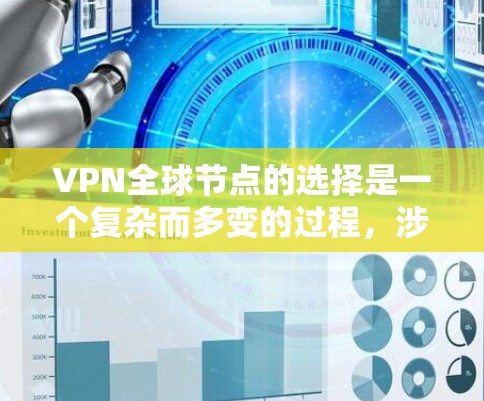 VPN全球节点的选择是一个复杂而多变的过程，涉及技术、安全和配置等多个方面。以下是对这一问题的分步总结