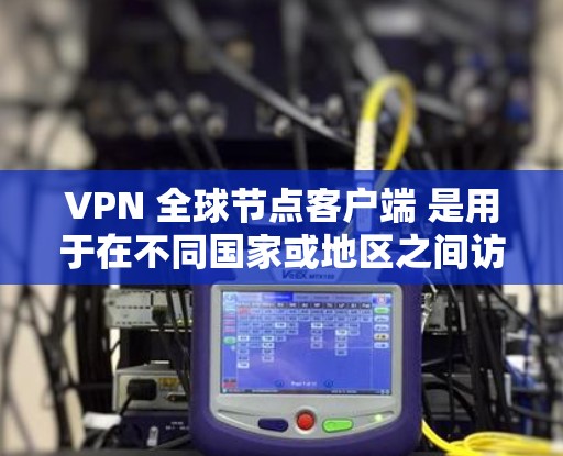 VPN 全球节点客户端 是用于在不同国家或地区之间访问网络的应用程序,用户可以在本地电脑上安装,然后通过互联网访问其他地方的服务器。以下是对这些客户端的详细介绍